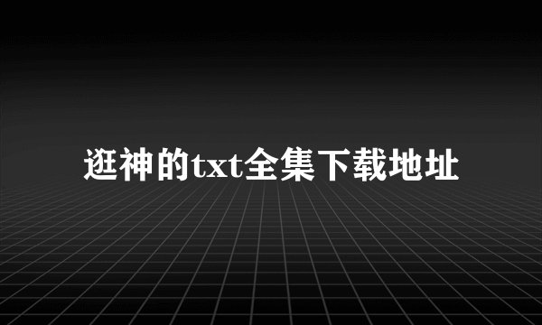 逛神的txt全集下载地址