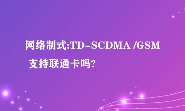 网络制式:TD-SCDMA /GSM 支持联通卡吗?