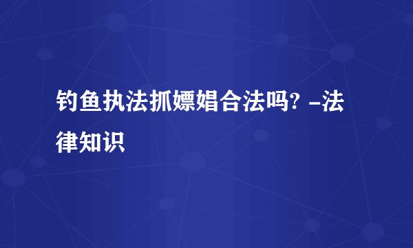 钓鱼执法抓嫖娼合法吗? -法律知识