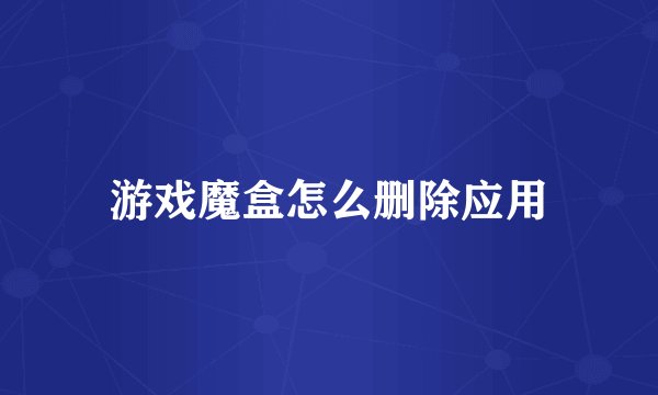 游戏魔盒怎么删除应用
