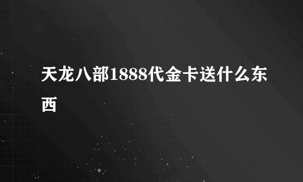 天龙八部1888代金卡送什么东西