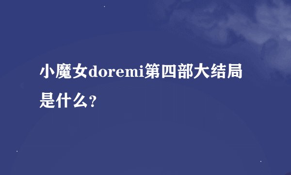 小魔女doremi第四部大结局是什么？