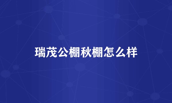 瑞茂公棚秋棚怎么样