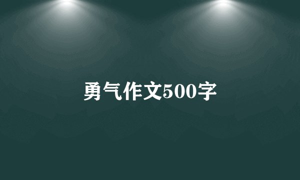 勇气作文500字