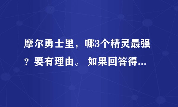 摩尔勇士里，哪3个精灵最强？要有理由。 如果回答得好加奖！！！！拜托了各位 谢谢