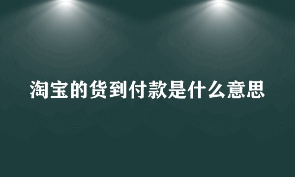 淘宝的货到付款是什么意思