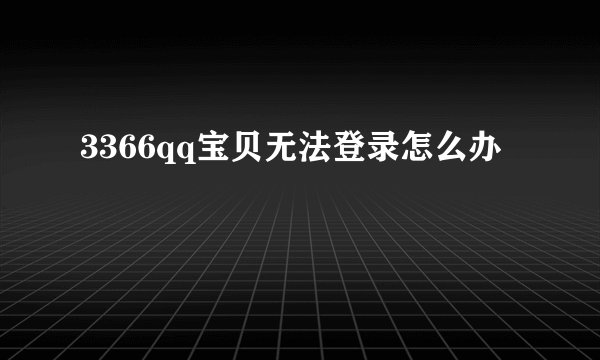 3366qq宝贝无法登录怎么办