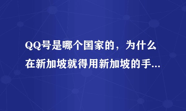 QQ号是哪个国家的，为什么在新加坡就得用新加坡的手机号申请，在哪个国家就得用哪个国家的手机号申请，