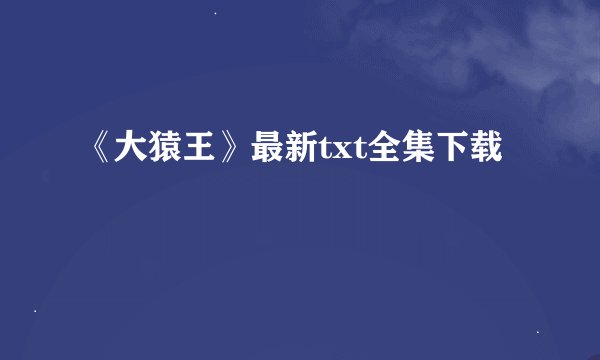 《大猿王》最新txt全集下载