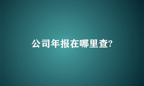 公司年报在哪里查?