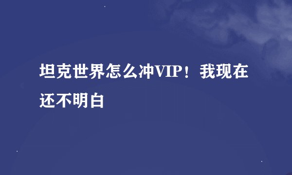 坦克世界怎么冲VIP！我现在还不明白