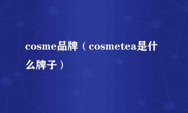 cosme品牌（cosmetea是什么牌子）