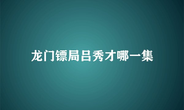龙门镖局吕秀才哪一集