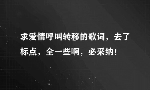 求爱情呼叫转移的歌词，去了标点，全一些啊，必采纳！