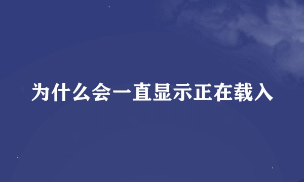 为什么会一直显示正在载入