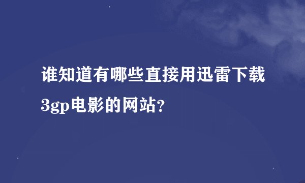 谁知道有哪些直接用迅雷下载3gp电影的网站？