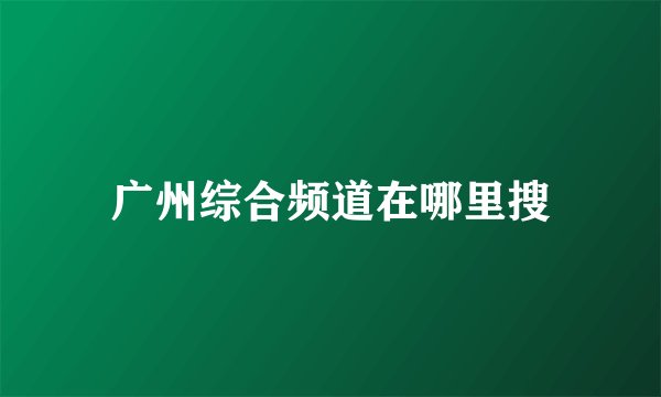 广州综合频道在哪里搜