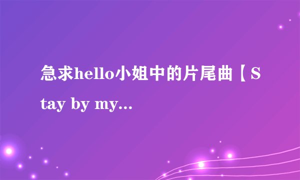 急求hello小姐中的片尾曲【Stay by my side】的中文译音