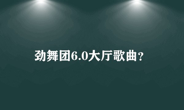 劲舞团6.0大厅歌曲？