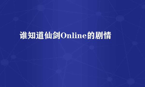 谁知道仙剑Online的剧情