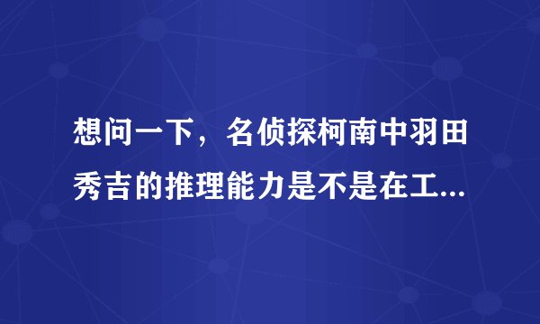想问一下，名侦探柯南中羽田秀吉的推理能力是不是在工藤新一之上？