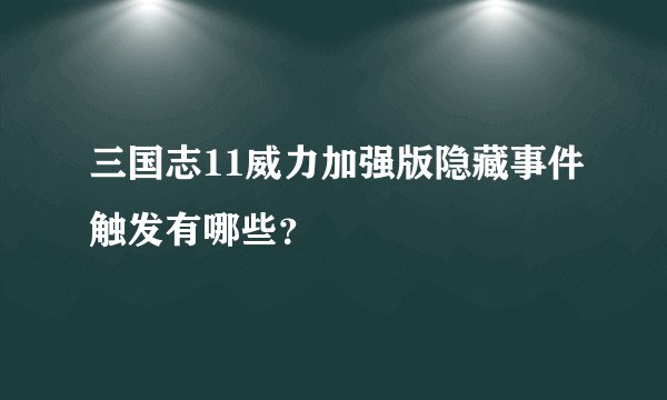 三国志11威力加强版隐藏事件触发有哪些？