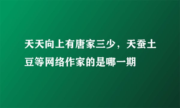 天天向上有唐家三少，天蚕土豆等网络作家的是哪一期