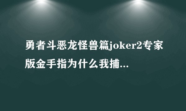 勇者斗恶龙怪兽篇joker2专家版金手指为什么我捕捉100%的金手指没用