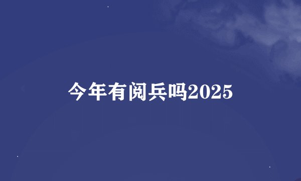 今年有阅兵吗2025