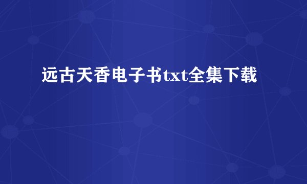 远古天香电子书txt全集下载