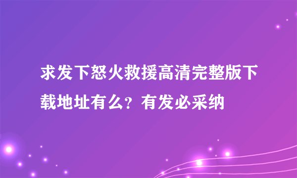 求发下怒火救援高清完整版下载地址有么？有发必采纳