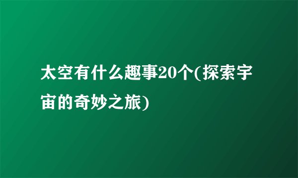 太空有什么趣事20个(探索宇宙的奇妙之旅)