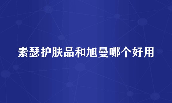 素瑟护肤品和旭曼哪个好用