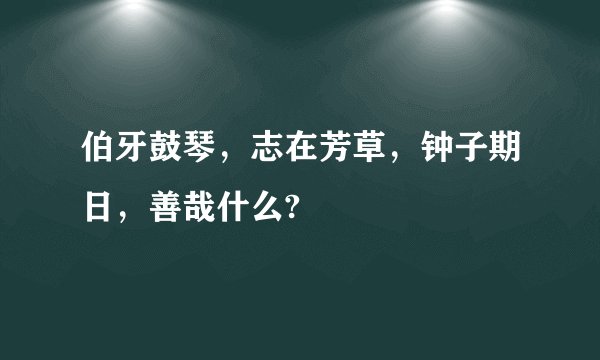伯牙鼓琴，志在芳草，钟子期日，善哉什么?