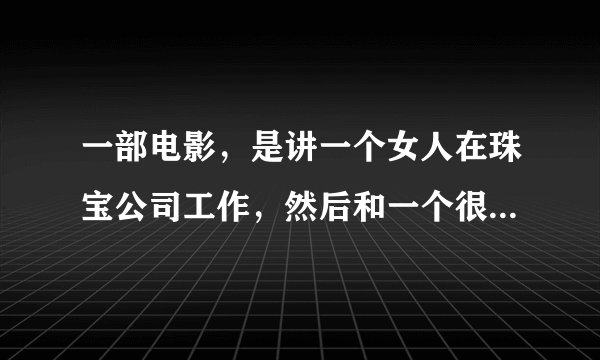 一部电影，是讲一个女人在珠宝公司工作，然后和一个很厉害的老人一起偷公司珠宝的片