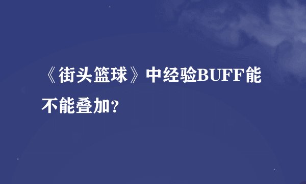 《街头篮球》中经验BUFF能不能叠加？