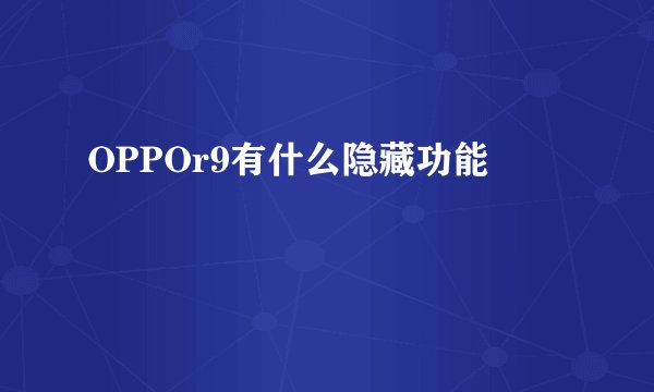 OPPOr9有什么隐藏功能