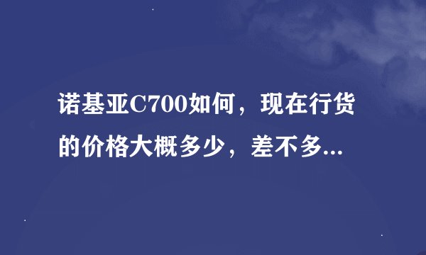 诺基亚C700如何，现在行货的价格大概多少，差不多价格的智能机还有哪些呢，正负500块的范围。