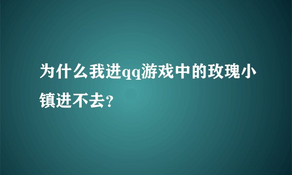 为什么我进qq游戏中的玫瑰小镇进不去？