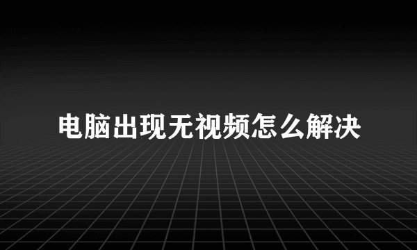 电脑出现无视频怎么解决