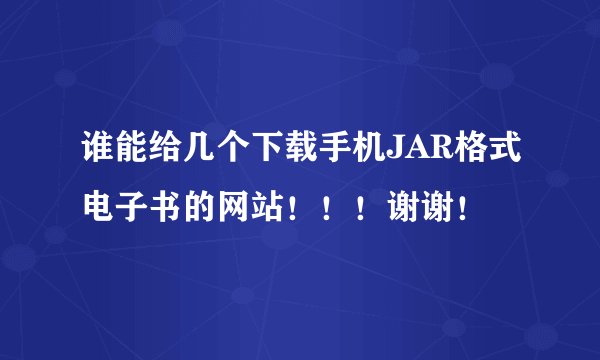 谁能给几个下载手机JAR格式电子书的网站！！！谢谢！