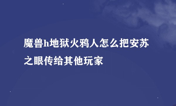魔兽h地狱火鸦人怎么把安苏之眼传给其他玩家