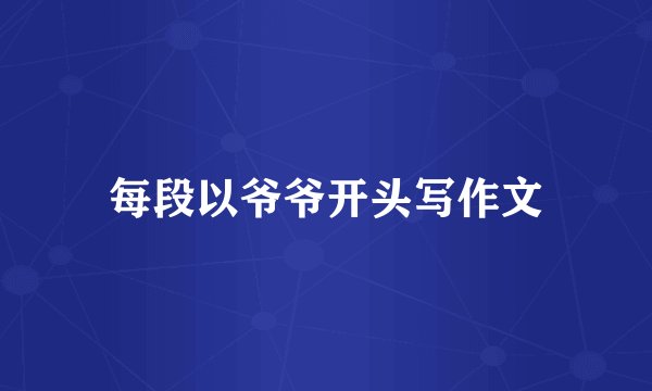 每段以爷爷开头写作文