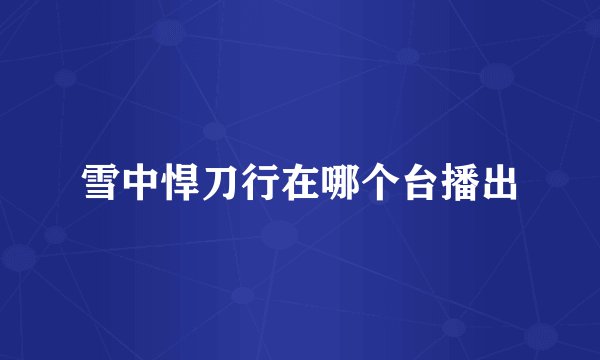 雪中悍刀行在哪个台播出