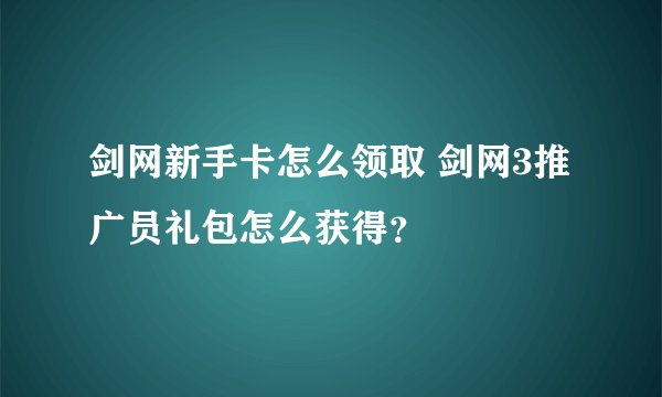 剑网新手卡怎么领取 剑网3推广员礼包怎么获得？