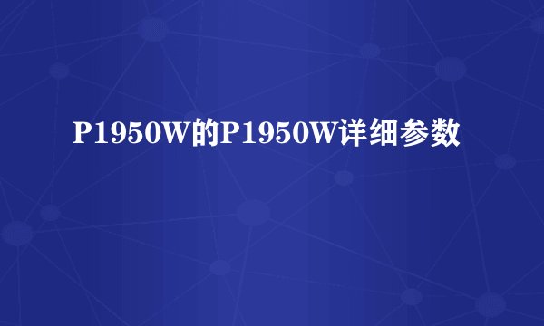 P1950W的P1950W详细参数