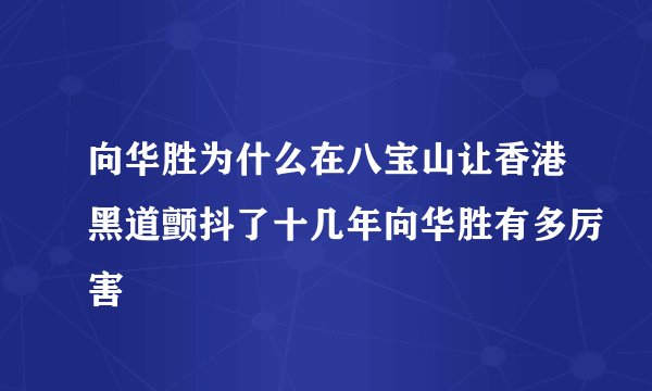 向华胜为什么在八宝山让香港黑道颤抖了十几年向华胜有多厉害
