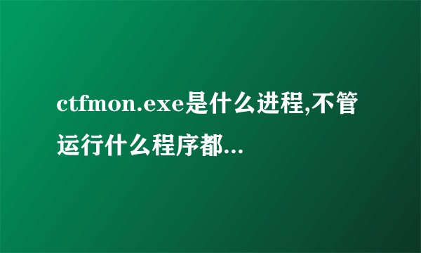 ctfmon.exe是什么进程,不管运行什么程序都跳出对话框,怎么解决阿?电脑出什么问题了么?
