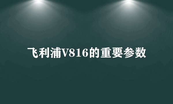 飞利浦V816的重要参数