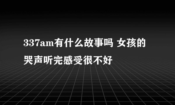337am有什么故事吗 女孩的哭声听完感受很不好